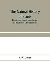 The natural history of plants, their forms, growth, reproduction, and distribution (Half-Volume IV)