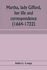 Martha, lady Giffard, her life and correspondence (1664-1722), a sequel to the letters of Dorothy Osborne