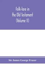 Folk-lore in the Old Testament; studies in comparative religion, legend and law (Volume II)