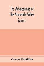 The Metaspermae of the Minnesota Valley. A list of the higher seed-producing plants indigenous to the drainage-basin of the Minnesota River Reports of the Survey Botanical Series I