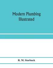 Modern plumbing illustrated; a comprehensive and thoroughly practical work on the modern and most approved methods of plumbing construction; The standard work for Plumbers, Architects, Builders, Property Owners, and for boards of health and Plumbing Exami