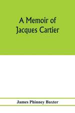 A memoir of Jacques Cartier, sieur de Limoilou, his voyages to the St. Lawrence, a bibliography and a facsimile of the manuscript of 1534