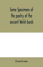 Some specimens of the poetry of the ancient Welsh bards. Translated into English, with explanatory notes on the historical passages, and a short account of men and places mentioned by the bards