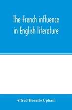 The French influence in English literature, from the accession of Elizabeth to the restoration