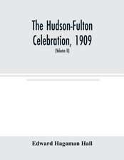 The Hudson-Fulton celebration, 1909, the fourth annual report of the Hudson-Fulton celebration commission to the Legislature of the state of New York. Transmitted to the Legislature, May twentieth, nineteen ten (Volume II)