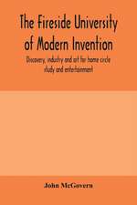 The fireside university of modern invention, discovery, industry and art for home circle study and entertainment