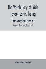 The vocabulary of high school Latin, being the vocabulary of