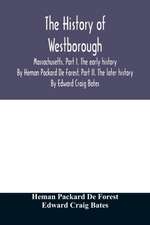 The history of Westborough, Massachusetts. Part I. The early history. By Heman Packard De Forest. Part II. The later history. By Edward Craig Bates