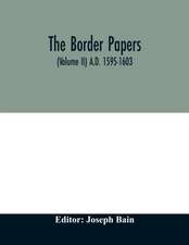 The border papers. Calender of letters and papers relating to the affairs of the borders of England and Scotland, preserved in Her Majesty's Public Record Office, London (Volume II) A.D. 1595-1603