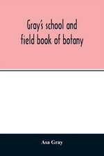 Gray's school and field book of botany. Consisting of "Lessons in botany" and "Field, forest, and garden botany" bound in one volume