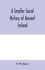 A smaller social history of ancient Ireland, treating of the government, military system, and law; religion, learning, and art; trades, industries, and commerce; manners, customs, and domestic life, of the ancient Irish people