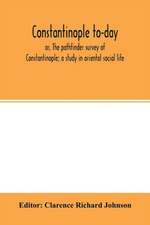 Constantinople to-day; or, The pathfinder survey of Constantinople; a study in oriental social life