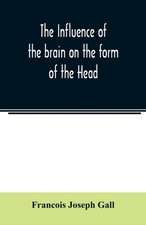 The Influence of the brain on the form of the Head; The Difficulties and Means of Determining the Fundamental Qualities and faculties, and of Discovering the seat of their organs