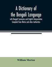 A Dictionary of the Bengali Language with Bengali Synonyms and English Interpretation Compiled from Native and other Authorities