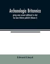 Archaeologia Britannica, giving some account additional to what has been hitherto publish'd, of the languages, histories and customs of the original inhabitants of Great Britain