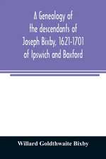 A genealogy of the descendants of Joseph Bixby, 1621-1701 of Ipswich and Boxford, Massachusetts, who spell the name Bixby, Bigsby, Byxbee, Bixbee, Bigsbee or Byxbe and of the Bixby family in England, descendants of Walter Bekesby, 1427, of Thorpe Morieux,