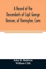 A record of the descendants of Capt. George Denison, of Stonington, Conn. With notices of his father and brothers, and some account of other Denisons who settled in America in the colony times