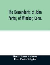 The descendants of John Porter, of Windsor, Conn., in the line of his great, great grandson, Col. Joshua Porter, M.D., of Salisbury, Litchfield county, Conn., with some account of the families into which they married