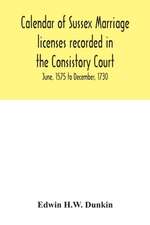 Calendar of Sussex marriage licenses recorded in the Consistory Court of the Bishop of Chichester for the Archdeaconry of Chichester, June, 1575 to December, 1730.