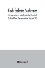 Fasti ecclesiæ scoticanæ; the succession of ministers in the Church of Scotland from the reformation (Volume VII)