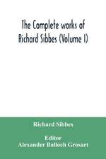 The complete works of Richard Sibbes (Volume I)