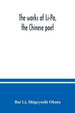 The works of Li-Po, the Chinese poet; done into English verse by Shigeyoshi Obata, with an introduction and biographical and critical matter translated from the Chinese