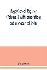 Rugby school register (Volume I) with annotations and alphabetical index