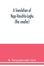 A translation of Yoga-Vâsishta-Laghu - (the smaller)