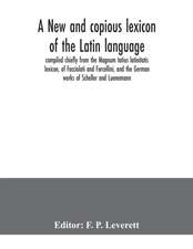 A new and copious lexicon of the Latin language, compiled chiefly from the Magnum totius latinitatis lexicon, of Facciolati and Forcellini, and the German works of Scheller and Luenemann