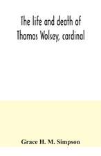 The life and death of Thomas Wolsey, cardinal