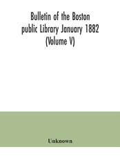 Bulletin of the Boston public Library January 1882 (Volume V)