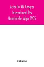 Actes Du XIV Congres International Des Orientalistes Alger 1905