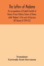 The letters of Madame, the correspondence of Elisabeth-Charlotte of Bavaria, Princess Palatine, Duchess of Orleans, called "Madame" at the court of King Louis XIV (Volume II) 1709-1722