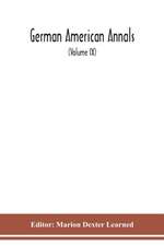 German American Annals; Continuation of the Quarterly Americana Germanica; A Monthly Devoted to the Comparative study of the Historical, Literary, Linguistic, Educational and Commercial Relations of Germany and America (Volume IX)