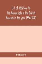 List of Additions to the manuscripts in the British Museum in the year 1836-1840