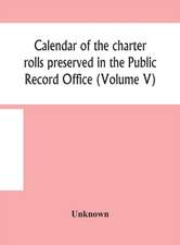 Calendar of the charter rolls preserved in the Public Record Office (Volume V) 15 Edward III-5 Henry V. A.D. 1341-1417