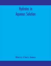 Hydrates in aqueous solution. Evidence for the existence of hydrates in solution, their approximate composition, and certain spectroscopic investigations bearing upon the hydrate problem