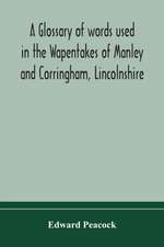 A glossary of words used in the Wapentakes of Manley and Corringham, Lincolnshire