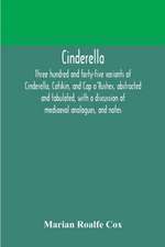 Cinderella; three hundred and forty-five variants of Cinderella, Catskin, and Cap o'Rushes, abstracted and tabulated, with a discussion of mediaeval analogues, and notes