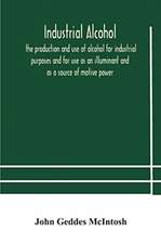 Industrial alcohol, the production and use of alcohol for industrial purposes and for use as an illuminant and as a source of motive power