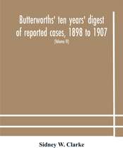 Butterworths' ten years' digest of reported cases, 1898 to 1907; a digest of reported cases decided in the Supreme and other courts during the years 1898 to 1907, including a copious selection of reported cases decided in the Irish and Scotch courts, with