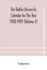 The Dublin University Calendar for the Year 1908-1909 (Volume II)