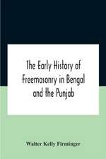 The Early History Of Freemasonry In Bengal And The Punjab With Which Is Incorporated The Early History Of Freemasonry In Bengal By Andrew D'Cruz