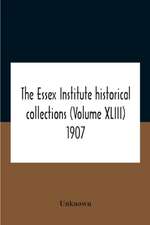 The Essex Institute Historical Collections (Volume Xliii) 1907