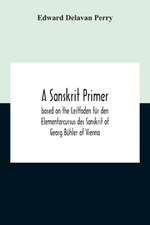 A Sanskrit Primer; Based On The Leitfaden Für Den Elementarcursus Des Sanskrit Of Georg Bühler Of Vienna