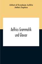 Of Eynsham Aelfric, A: Aelfrics Grammatik Und Glossar