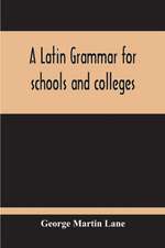 A Latin Grammar For Schools And Colleges