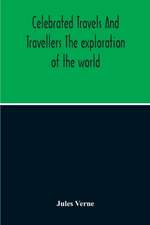 Celebrated Travels And Travellers The Exploration Of The World