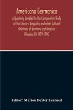 Americana Germanica; A Quarterly Devoted To The Comparative Study Of The Literary, Linguistic And Other Cultural Relations Of Germany And America (Volume III) 1899-1900