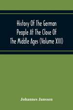 History Of The German People At The Close Of The Middle Ages (Volume Xiii) Schools And Universities, Science, Learning And Culture Down To The Beginning Of The Thirty Years' War